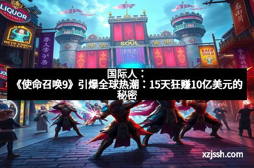 国际人：《使命召唤9》引爆全球热潮：15天狂赚10亿美元的秘密